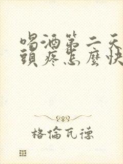 喝酒第二天恶心头疼怎么快速缓解