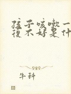 孩子咳嗽一直反复不好是什么原因