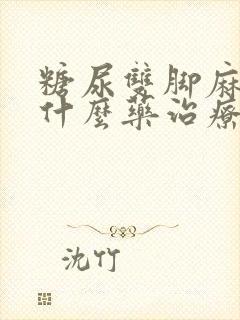 糖尿双脚麻木用什么药治疗