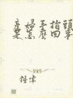 产妇手指头麻木是怎么回事封面