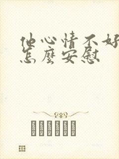 他心情不好我该怎么安慰