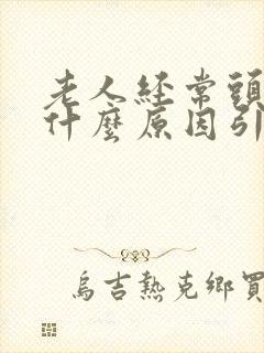 老人经常头晕是什么原因引起的