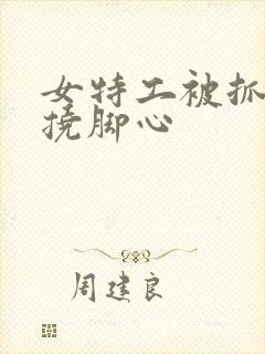 女特工被抓起来挠脚心