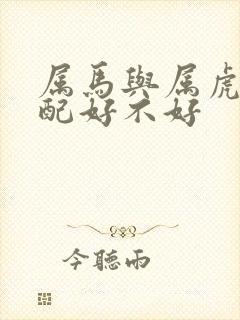 属马与属虎的婚配好不好