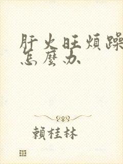 肝火旺烦躁易怒怎么办