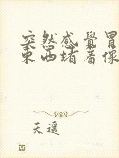 突然感觉胃里有东西堵着像噎住了一样