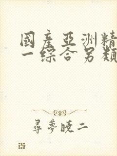 国产亚洲精品第一综合另类灬