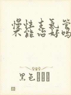 慢性支气管炎能不能治好吗