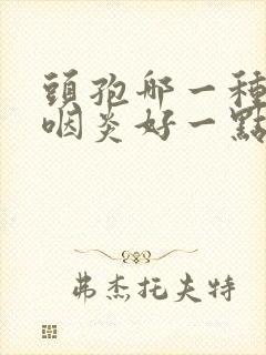 头孢哪一种治疗咽炎好一点