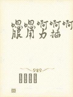 嗯嗯啊啊啊好舒服用力插