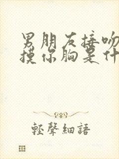 男朋友接吻喜欢摸你胸是什么心理