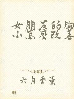 女朋友的胸比较小怎么改善