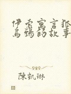 伊索寓言狐狸和乌鸦的故事原文