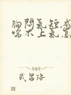 胸闷气短,感觉喘不上气怎么办