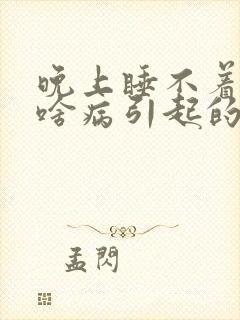 晚上睡不着觉是啥病引起的