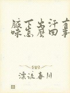 腋下出汗有汗臭味怎么回事