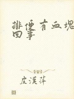 排便有血块怎么回事