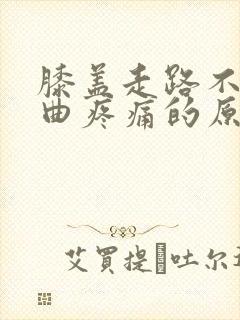 膝盖走路不痛弯曲疼痛的原因