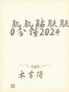肌肌贴肤肤肤30分钟2024封面