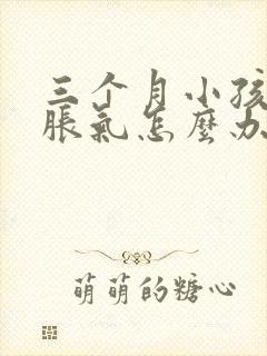 三个月小孩肚子胀气怎么办最快的方法