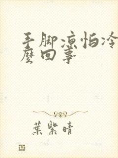 手脚凉怕冷是怎么回事