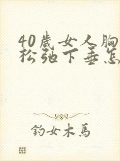 40岁女人胸部松弛下垂怎么恢复