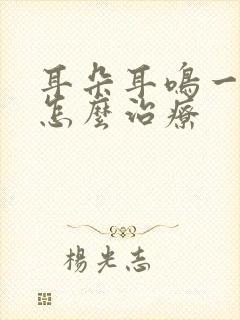 耳朵耳鸣一直响怎么治疗