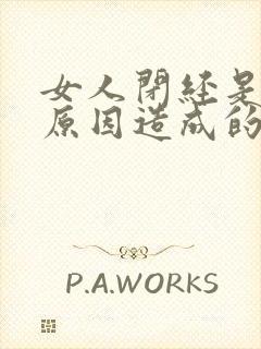 女人闭经是什么原因造成的呢