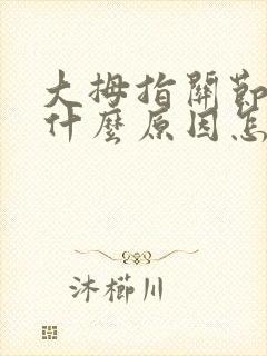 大拇指关节疼是什么原因怎么治疗