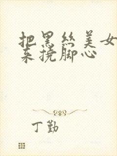 把黑丝美女绑起来挠脚心