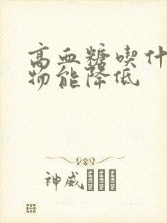 高血糖吃什么食物能降低