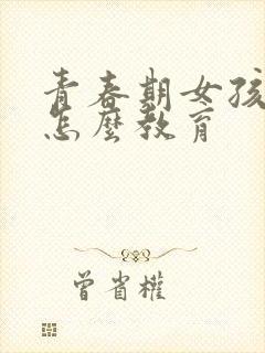 青春期女孩叛逆怎么教育封面