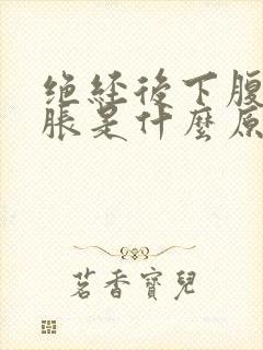 绝经后下腹部坠胀是什么原因