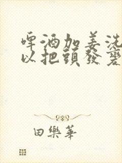 啤酒加姜洗头可以把头发变黑吗