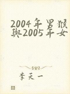 2004年男猴与2005年女鸡婚配
