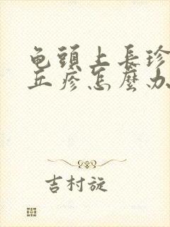 龟头上长珍珠状丘疹怎么办