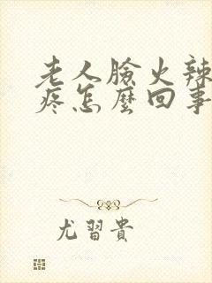 老人脸火辣辣的疼怎么回事