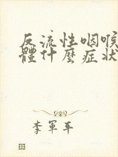 反流性咽喉炎具体什么症状