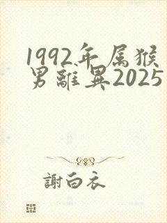 1992年属猴男离异2025年姻缘好不好