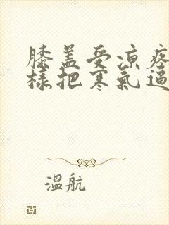 膝盖受凉疼痛怎样把寒气逼出来封面