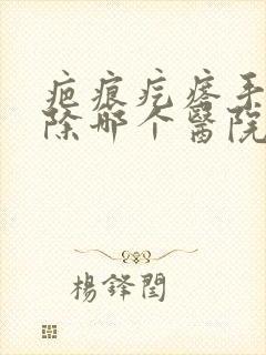 疤痕疙瘩手术切除哪个医院有