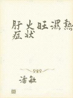 肝火旺湿热重的症状