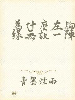 为什么左胸会无缘无故一阵阵刺痛