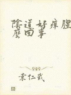 阴道好痒腥臭怎么回事