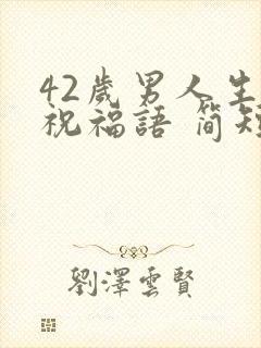42岁男人生日祝福语 简短独特