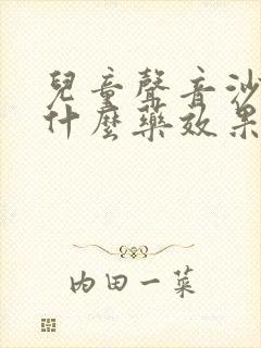 儿童声音沙哑吃什么药效果最快