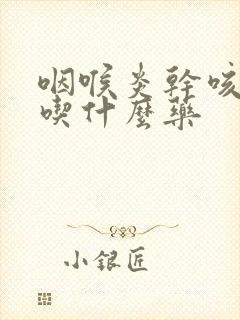 咽喉炎干咳无痰吃什么药