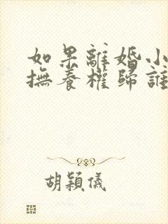 如果离婚小孩的抚养权归谁