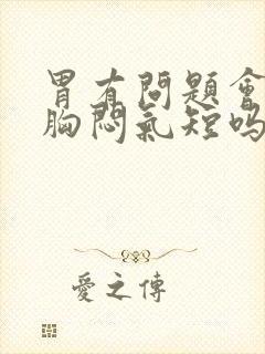 胃有问题会引起胸闷气短吗