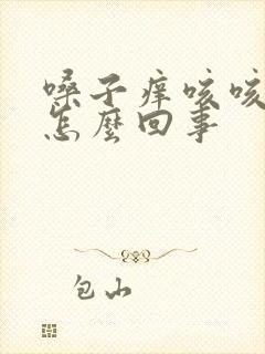 嗓子痒咳咳嗽是怎么回事